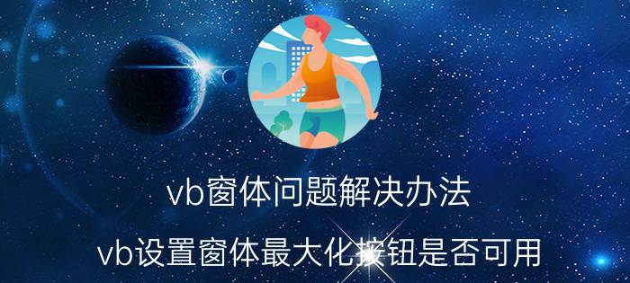 vb窗体问题解决办法 vb设置窗体最大化按钮是否可用？